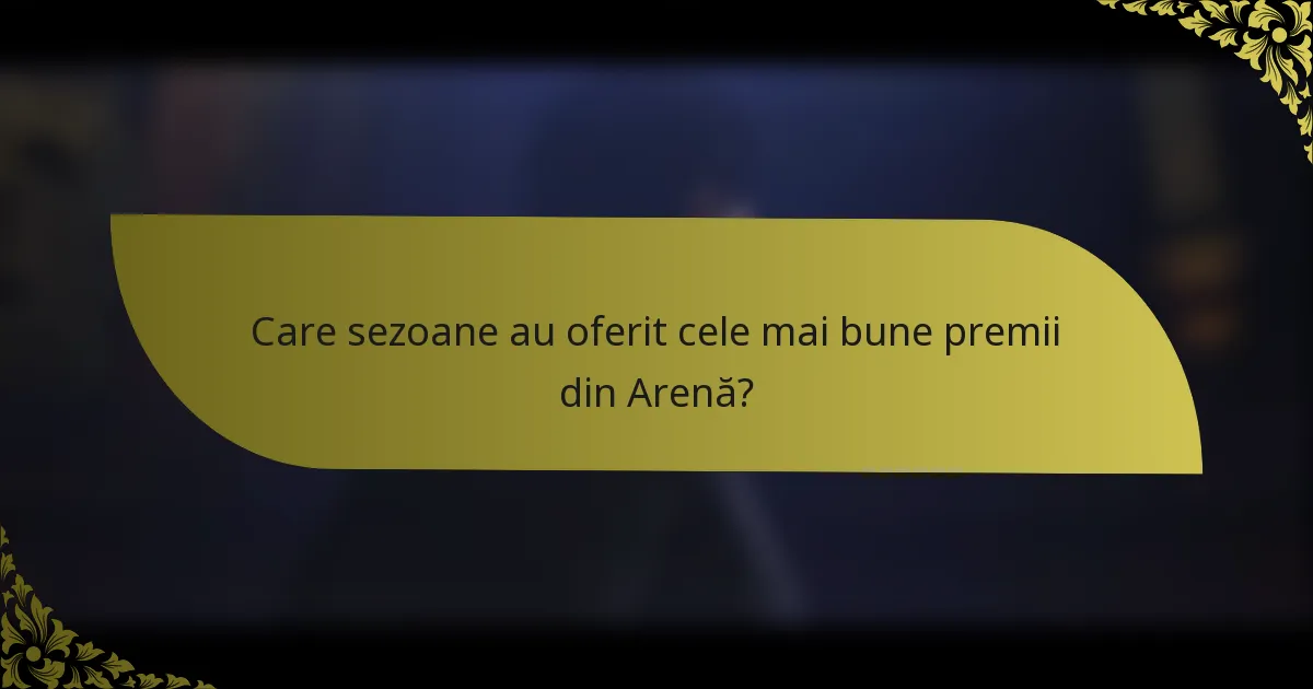 Care sezoane au oferit cele mai bune premii din Arenă?