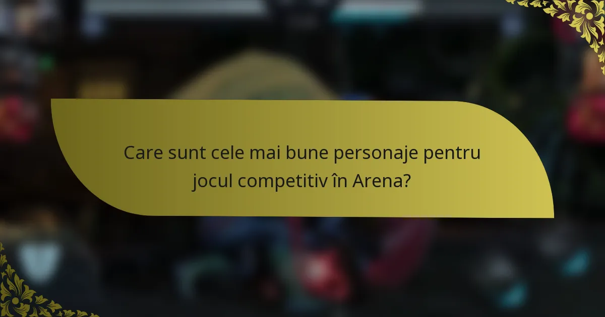 Care sunt cele mai bune personaje pentru jocul competitiv în Arena?