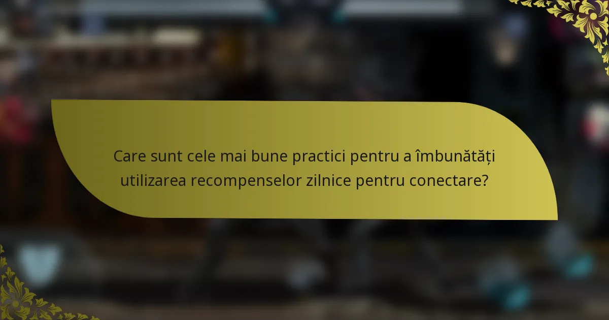 Care sunt cele mai bune practici pentru a îmbunătăți utilizarea recompenselor zilnice pentru conectare?