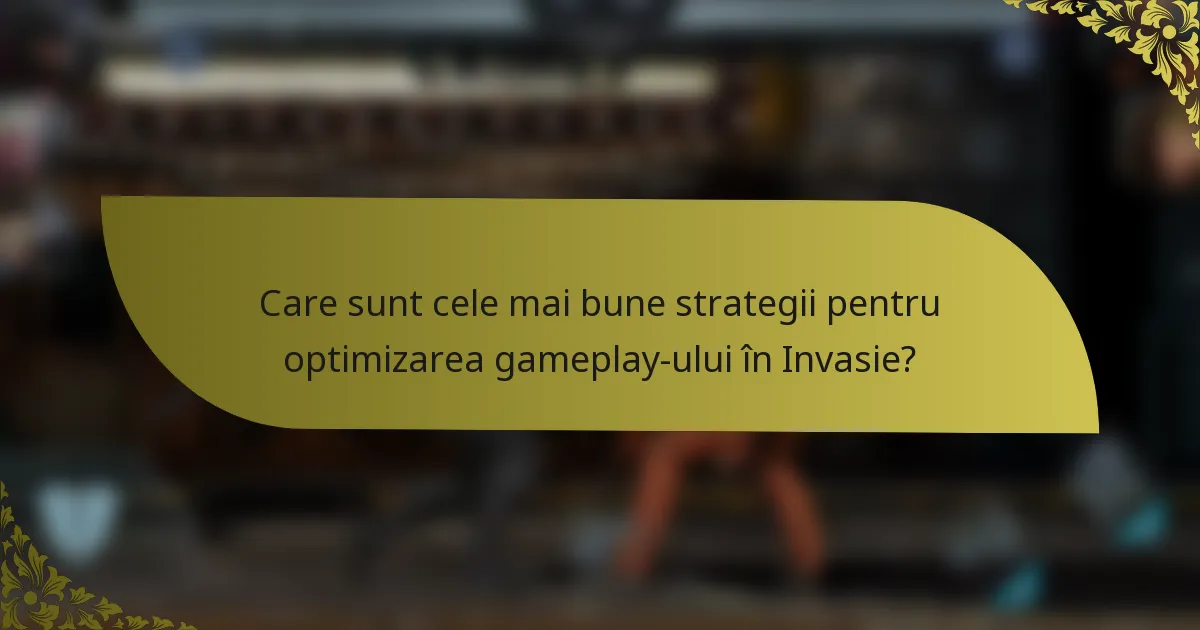Care sunt cele mai bune strategii pentru optimizarea gameplay-ului în Invasie?
