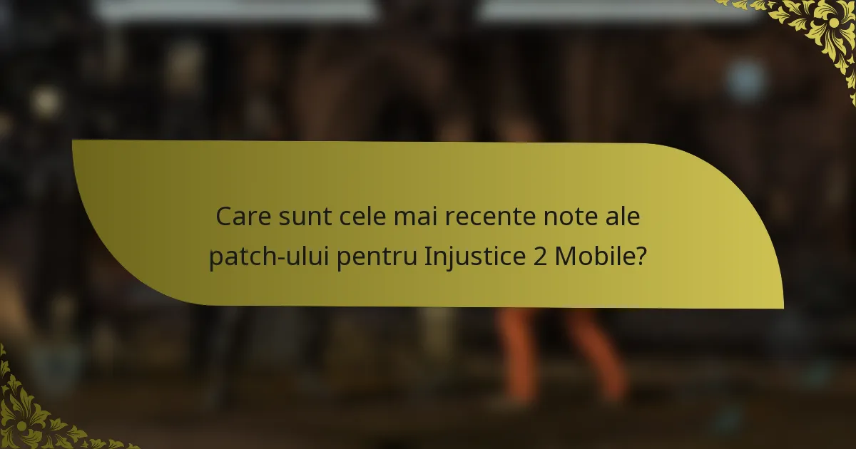 Care sunt cele mai recente note ale patch-ului pentru Injustice 2 Mobile?