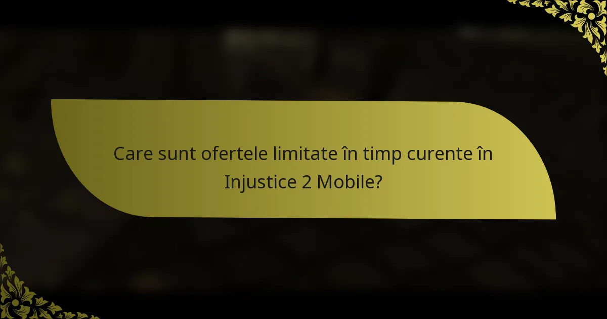 Care sunt ofertele limitate în timp curente în Injustice 2 Mobile?