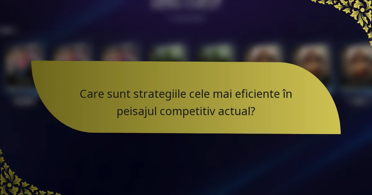 Care sunt strategiile cele mai eficiente în peisajul competitiv actual?