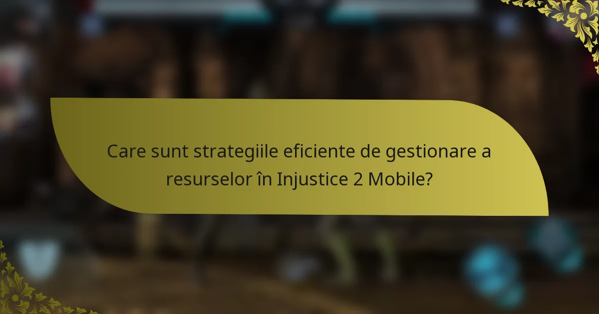 Care sunt strategiile eficiente de gestionare a resurselor în Injustice 2 Mobile?