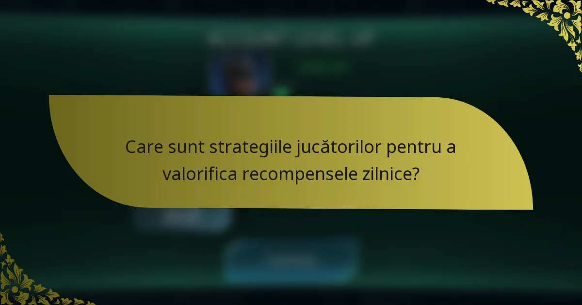 Care sunt strategiile jucătorilor pentru a valorifica recompensele zilnice?