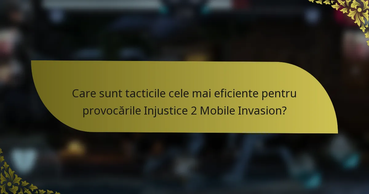 Care sunt tacticile cele mai eficiente pentru provocările Injustice 2 Mobile Invasion?