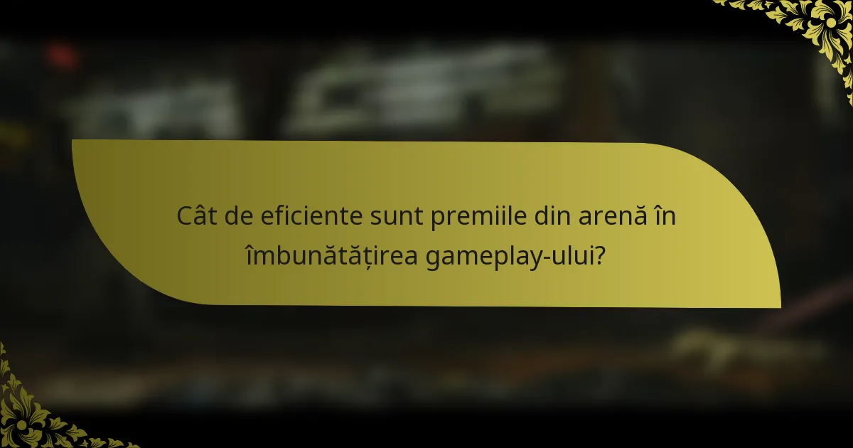 Cât de eficiente sunt premiile din arenă în îmbunătățirea gameplay-ului?