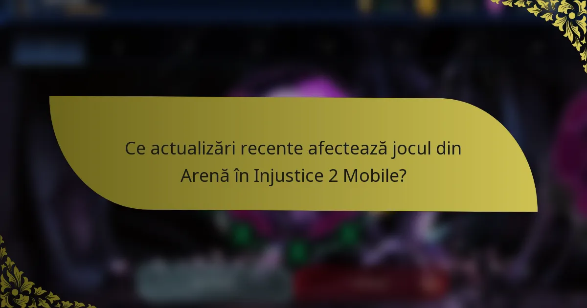 Ce actualizări recente afectează jocul din Arenă în Injustice 2 Mobile?