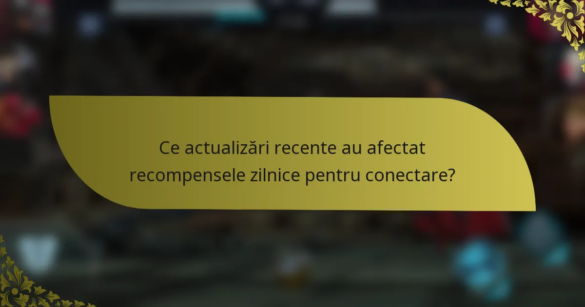 Ce actualizări recente au afectat recompensele zilnice pentru conectare?