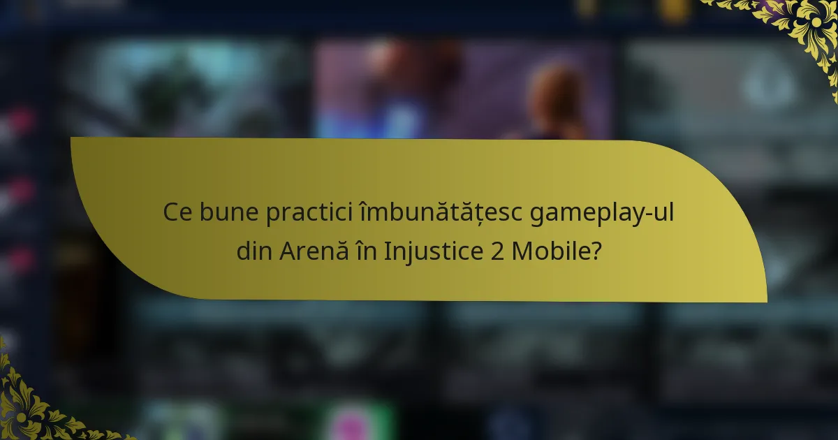 Ce bune practici îmbunătățesc gameplay-ul din Arenă în Injustice 2 Mobile?