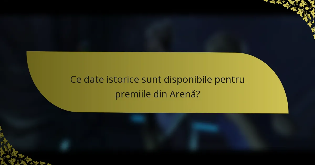Ce date istorice sunt disponibile pentru premiile din Arenă?