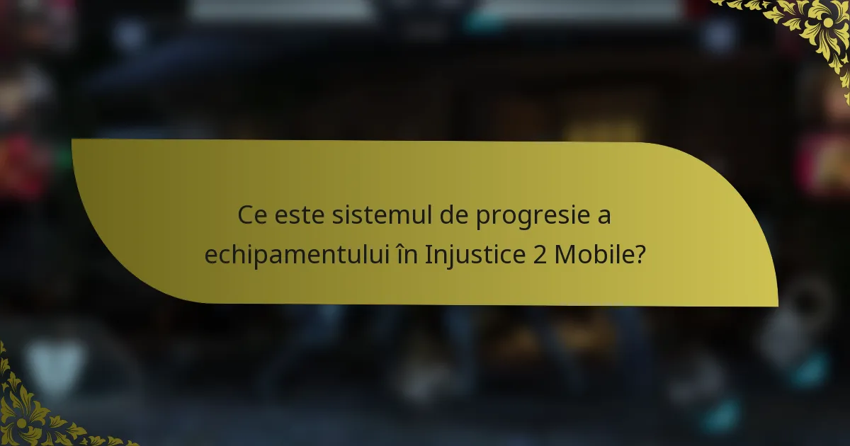 Ce este sistemul de progresie a echipamentului în Injustice 2 Mobile?