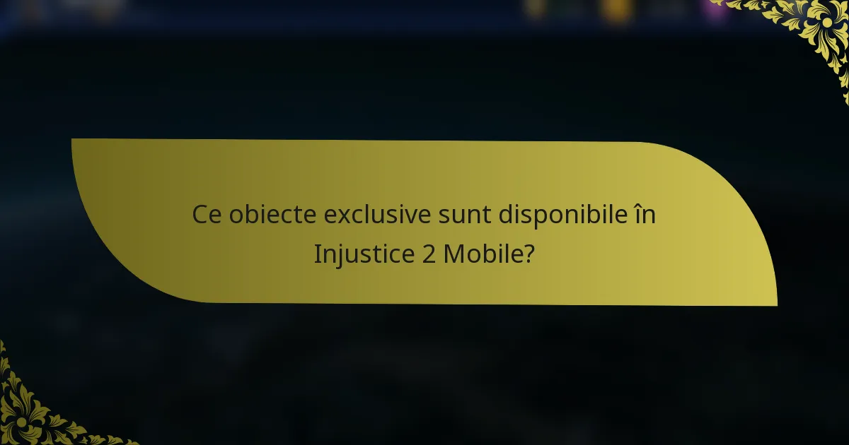 Ce obiecte exclusive sunt disponibile în Injustice 2 Mobile?