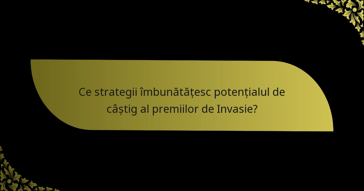 Ce strategii îmbunătățesc potențialul de câștig al premiilor de Invasie?