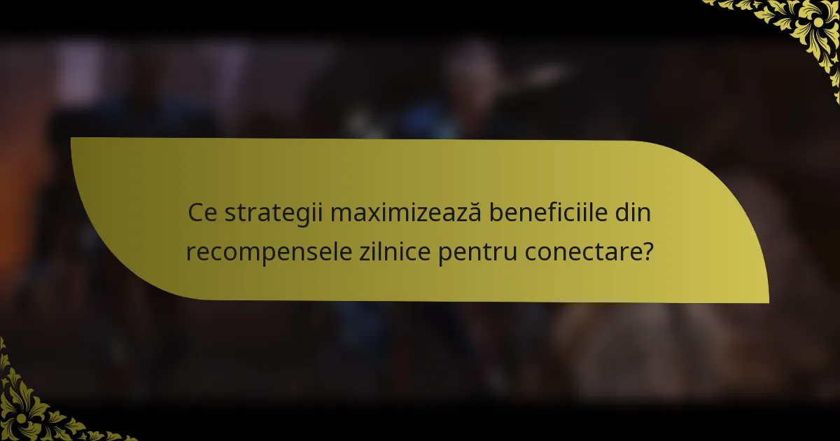 Ce strategii maximizează beneficiile din recompensele zilnice pentru conectare?