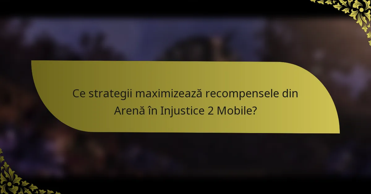 Ce strategii maximizează recompensele din Arenă în Injustice 2 Mobile?
