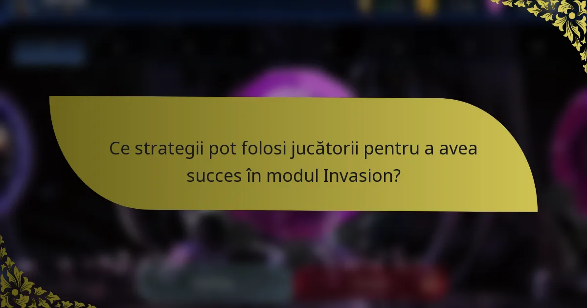 Ce strategii pot folosi jucătorii pentru a avea succes în modul Invasion?