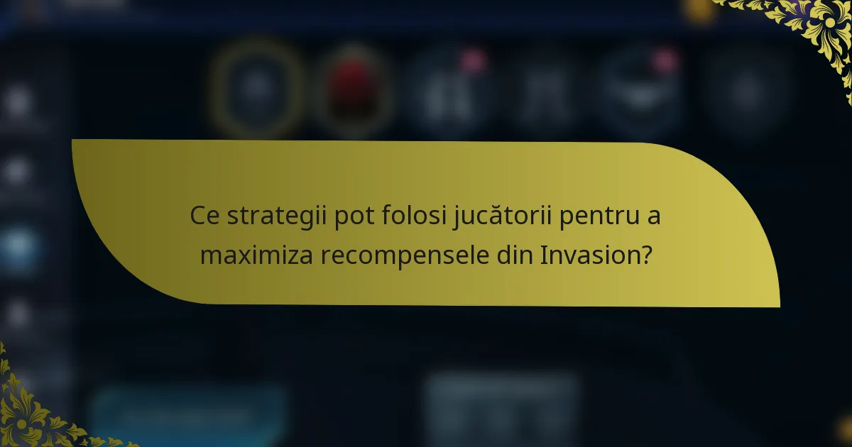 Ce strategii pot folosi jucătorii pentru a maximiza recompensele din Invasion?