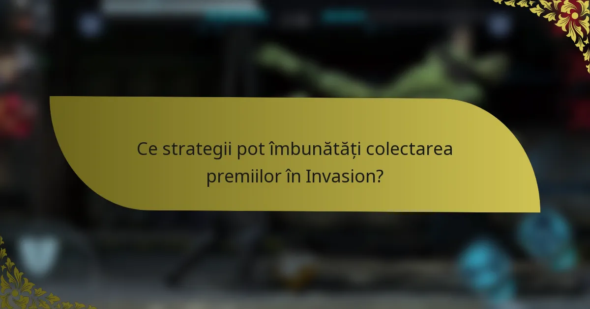 Ce strategii pot îmbunătăți colectarea premiilor în Invasion?
