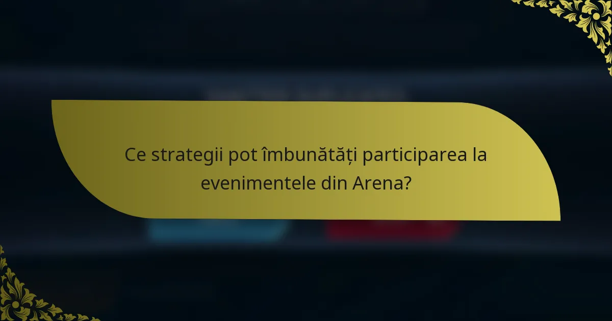 Ce strategii pot îmbunătăți participarea la evenimentele din Arena?