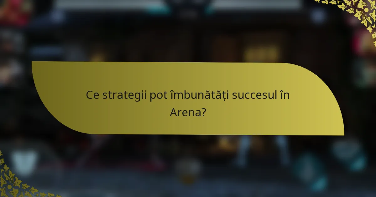 Ce strategii pot îmbunătăți succesul în Arena?