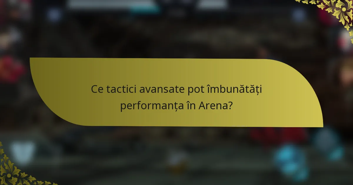 Ce tactici avansate pot îmbunătăți performanța în Arena?