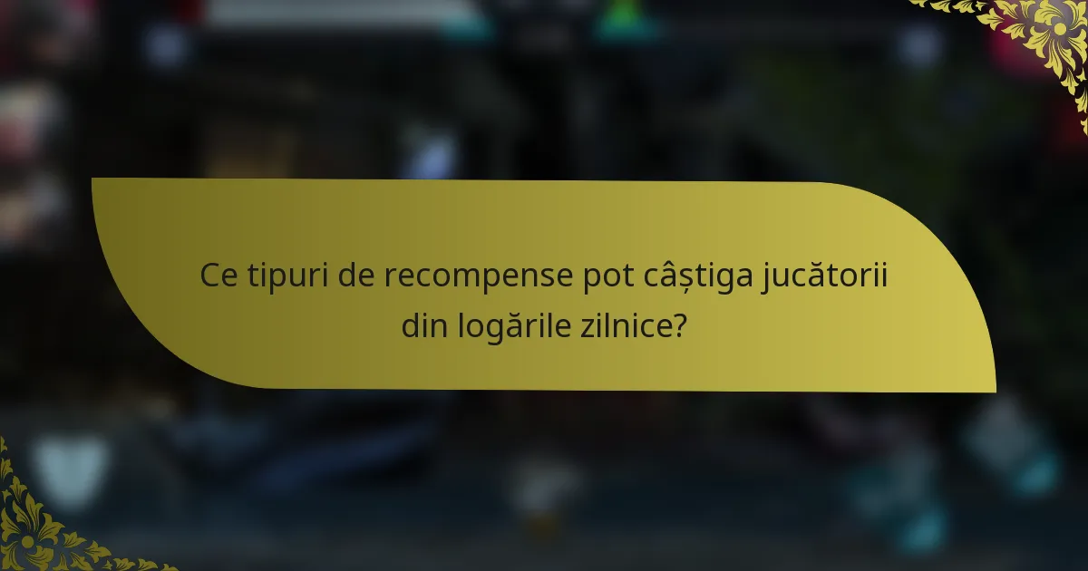 Ce tipuri de recompense pot câștiga jucătorii din logările zilnice?