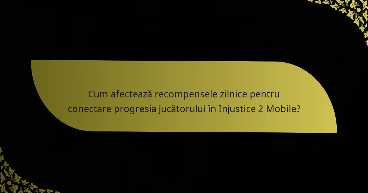 Cum afectează recompensele zilnice pentru conectare progresia jucătorului în Injustice 2 Mobile?