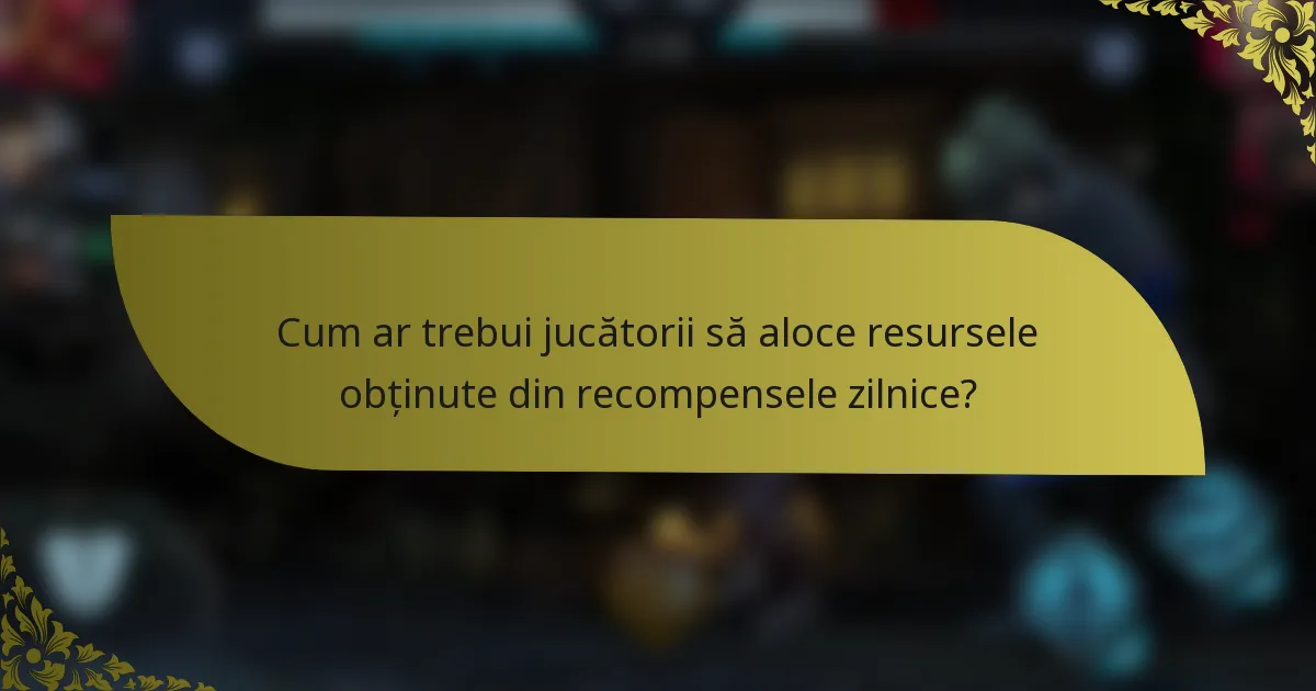 Cum ar trebui jucătorii să aloce resursele obținute din recompensele zilnice?