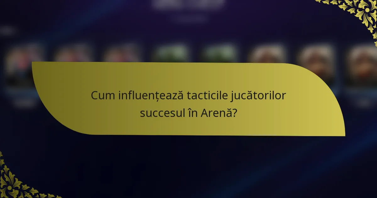 Cum influențează tacticile jucătorilor succesul în Arenă?
