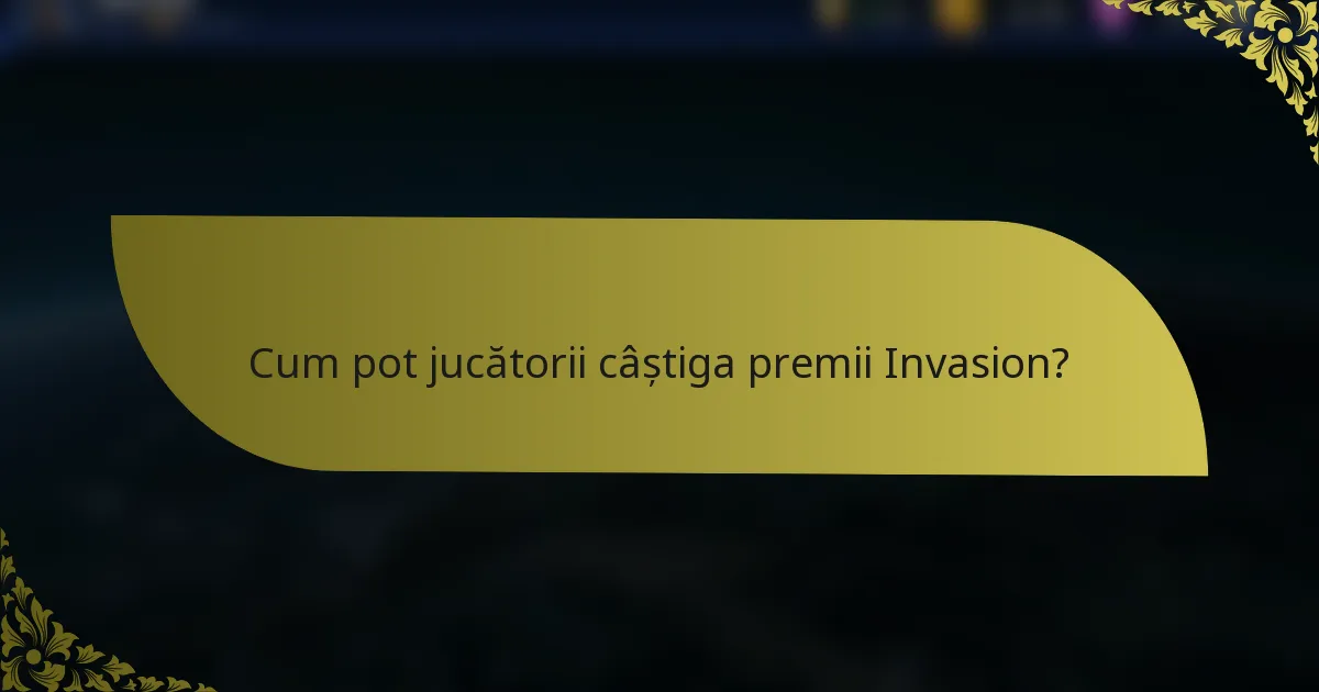 Cum pot jucătorii câștiga premii Invasion?