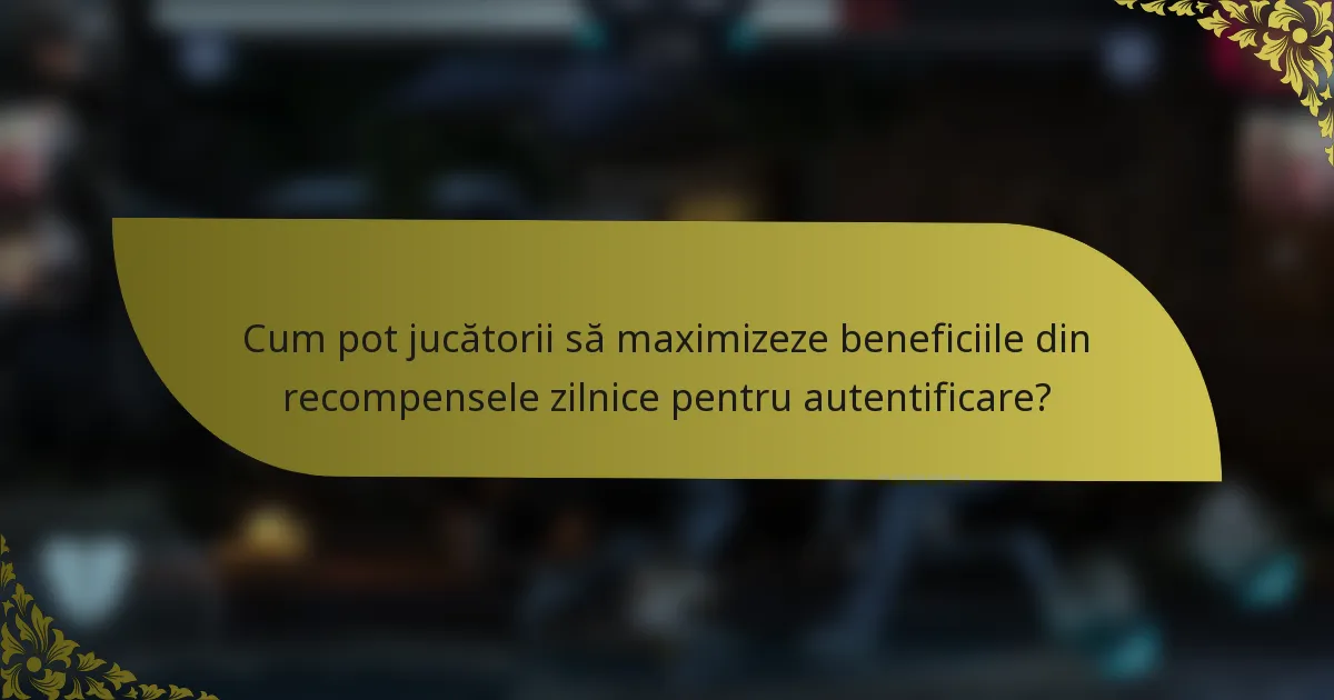 Cum pot jucătorii să maximizeze beneficiile din recompensele zilnice pentru autentificare?