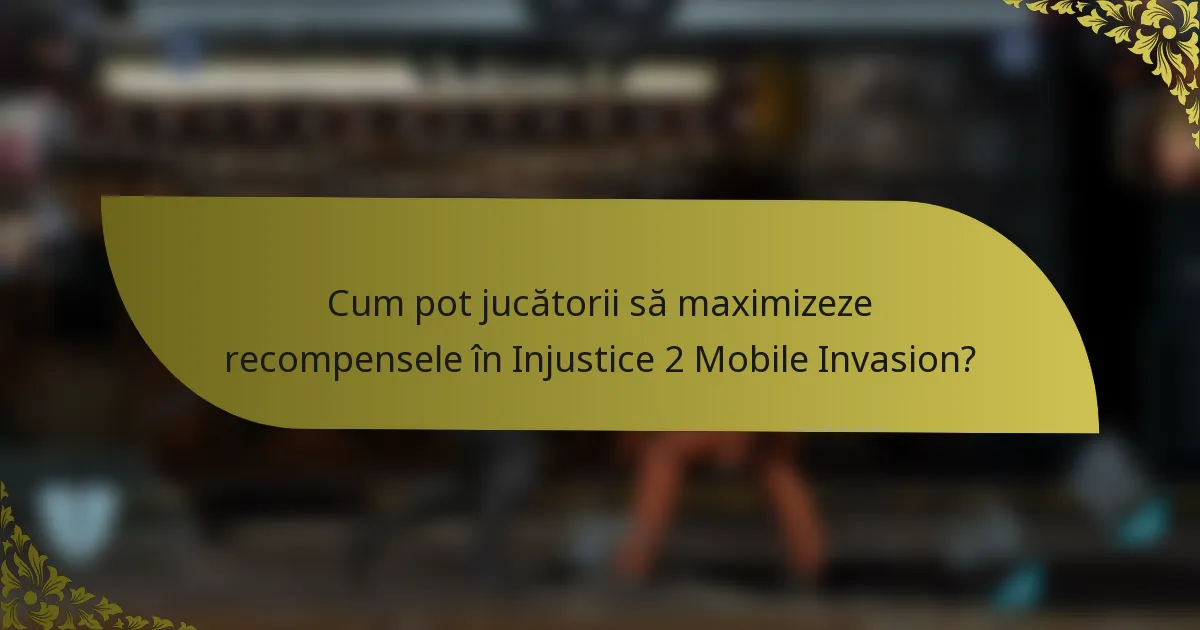 Cum pot jucătorii să maximizeze recompensele în Injustice 2 Mobile Invasion?