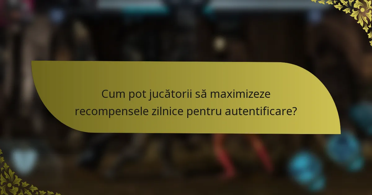 Cum pot jucătorii să maximizeze recompensele zilnice pentru autentificare?