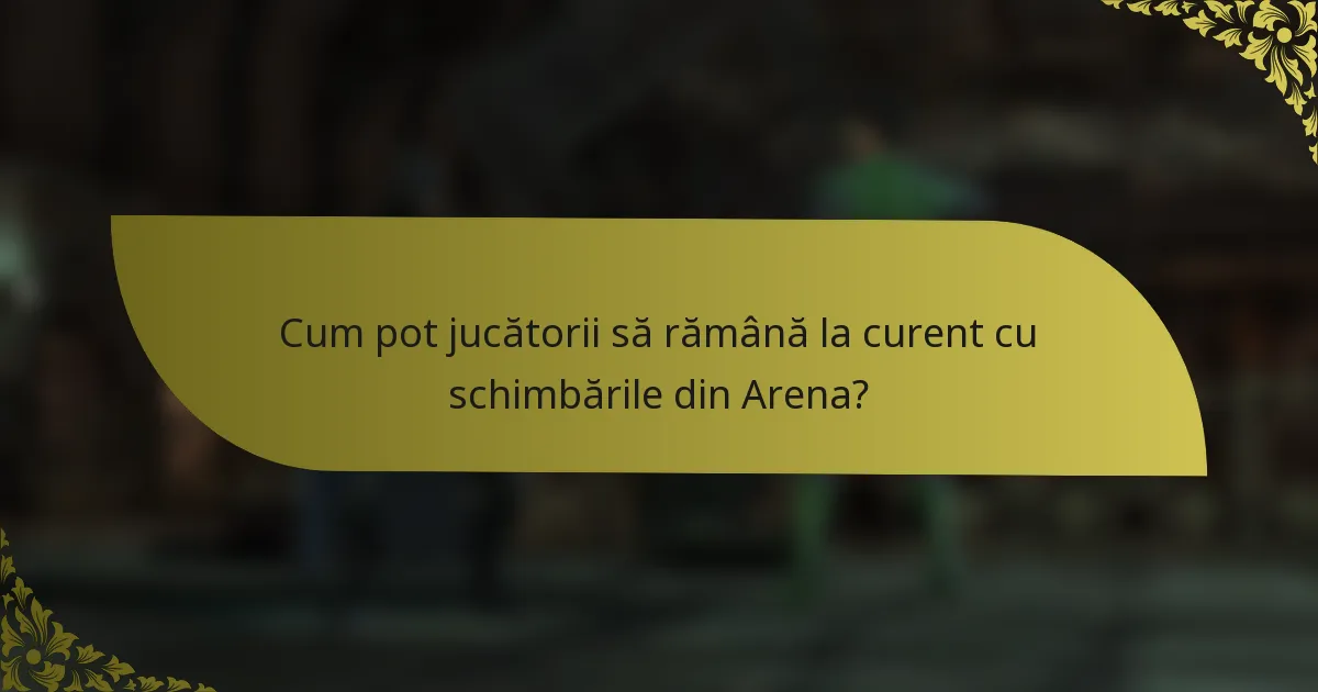 Cum pot jucătorii să rămână la curent cu schimbările din Arena?