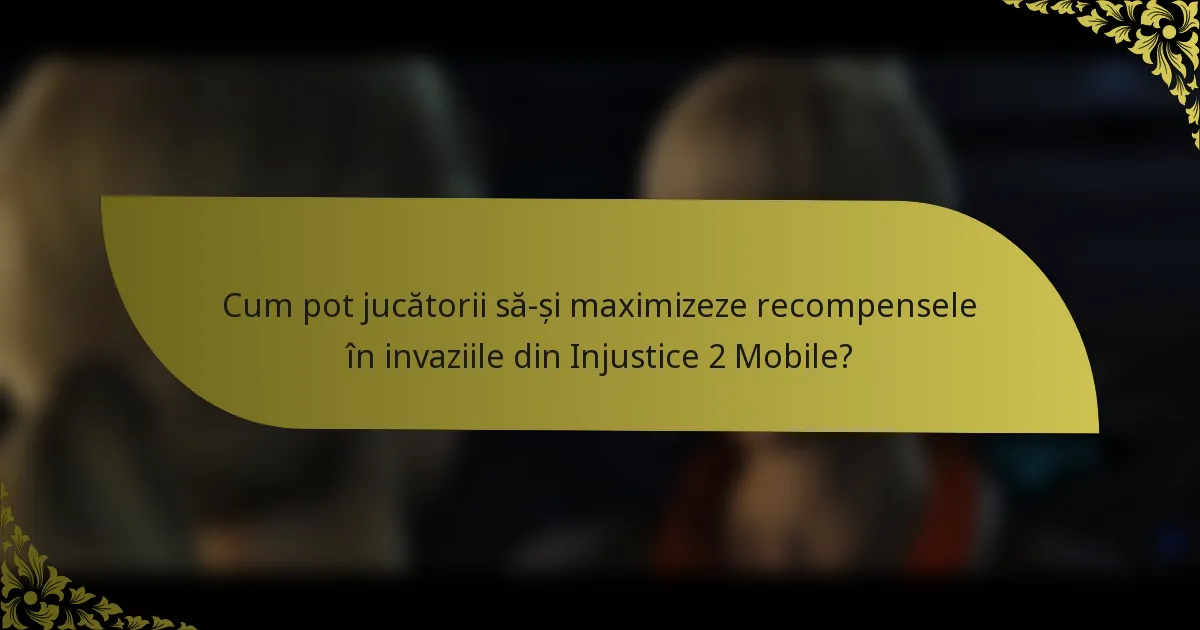 Cum pot jucătorii să-și maximizeze recompensele în invaziile din Injustice 2 Mobile?