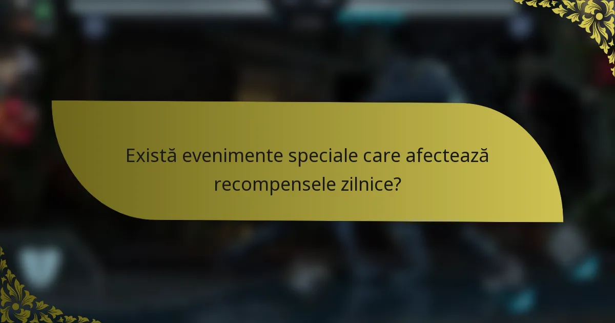 Există evenimente speciale care afectează recompensele zilnice?
