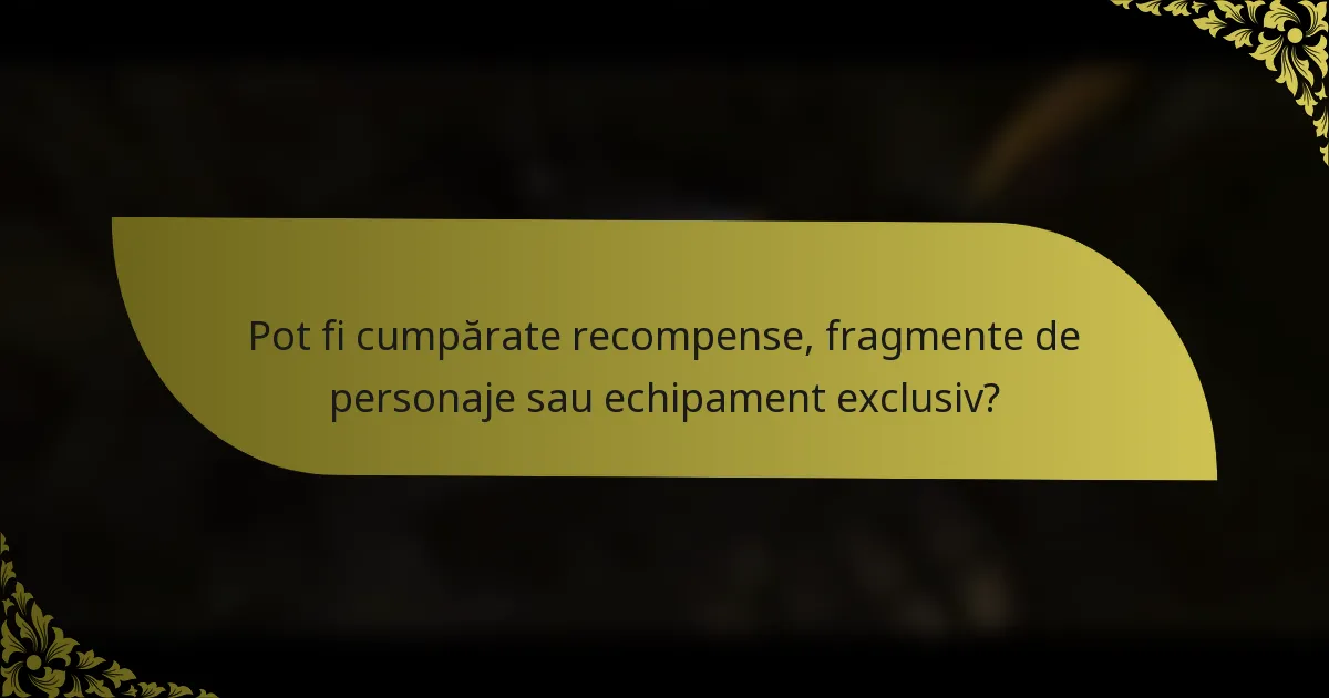Pot fi cumpărate recompense, fragmente de personaje sau echipament exclusiv?